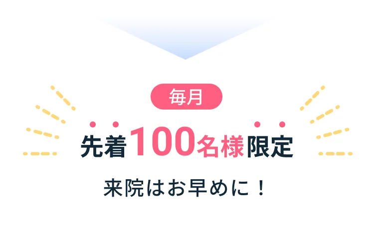 毎月先着100名様限定　来院はお早めに！